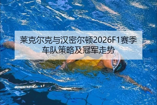 莱克尔克与汉密尔顿2026F1赛季车队策略及冠军走势